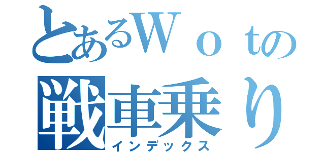 とあるＷｏｔの戦車乗り（インデックス）