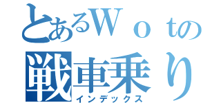 とあるＷｏｔの戦車乗り（インデックス）