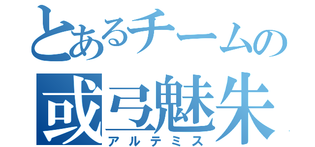 とあるチームの或弖魅朱（アルテミス）