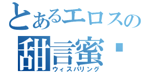 とあるエロスの甜言蜜语（ウィスパリング）