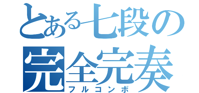 とある七段の完全完奏（フルコンボ）