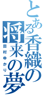 とある香織の将来の夢（田村ゆかり）