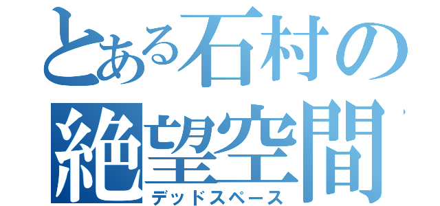 とある石村の絶望空間（デッドスペース）