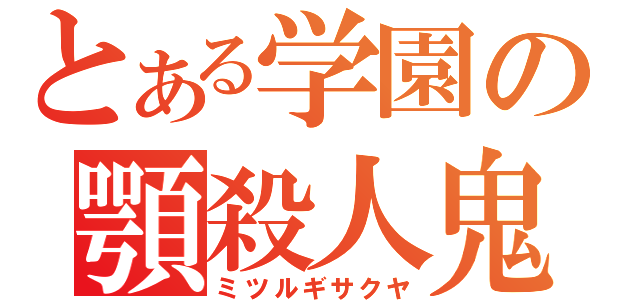 とある学園の顎殺人鬼（ミツルギサクヤ）