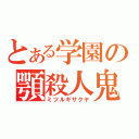 とある学園の顎殺人鬼（ミツルギサクヤ）