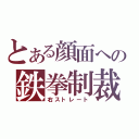 とある顔面への鉄拳制裁（右ストレート）