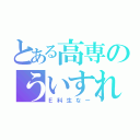 とある高専のういすれ（Ｅ科生なー）