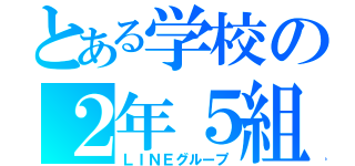 とある学校の２年５組の（ＬＩＮＥグループ）