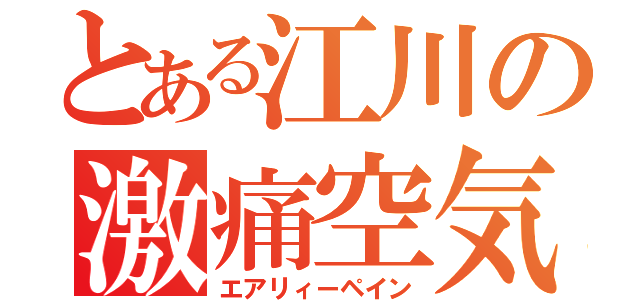 とある江川の激痛空気（エアリィーペイン）