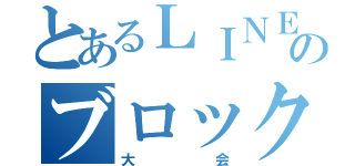 とあるＬＩＮＥのブロック（大会）