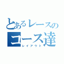 とあるレースのコース達（レイアウト）