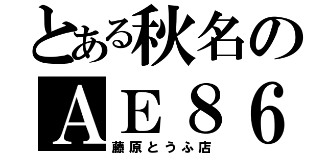 とある秋名のＡＥ８６（藤原とうふ店）