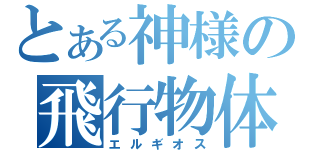 とある神様の飛行物体（エルギオス）