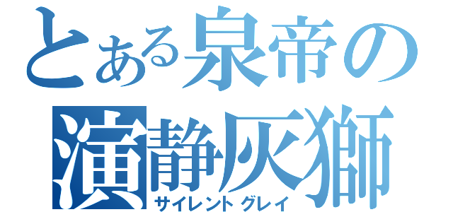 とある泉帝の演静灰獅（サイレントグレイ）