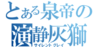 とある泉帝の演静灰獅（サイレントグレイ）