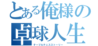 とある俺様の卓球人生（テーブルテニスストーリー）