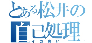 とある松井の自己処理（イカ臭い）