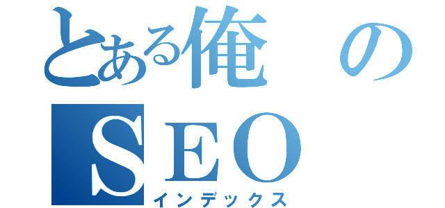 とある俺のＳＥＯ（インデックス）