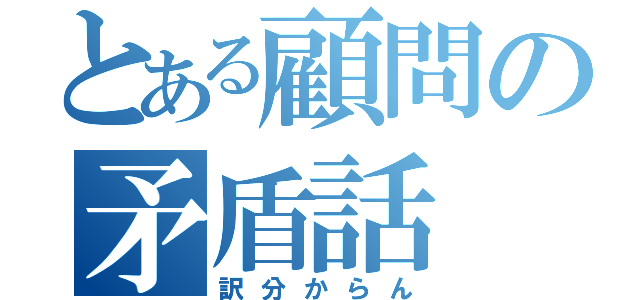 とある顧問の矛盾話（訳分からん）