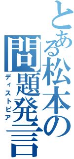 とある松本の問題発言（ディストピア）