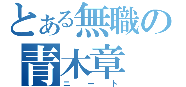 とある無職の青木章（ニート）