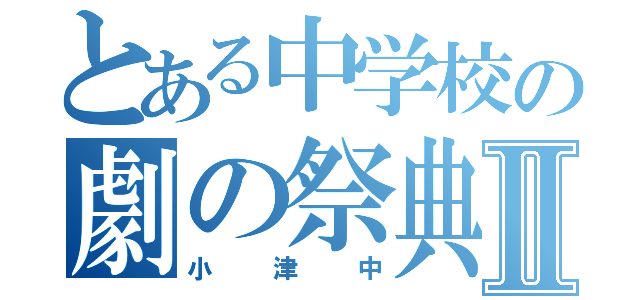 とある中学校の劇の祭典Ⅱ（小津中）