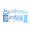 とある中学校の劇の祭典Ⅱ（小津中）