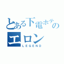 とある下電ホテルのエロン（ＬＥＧＥＮＤ）