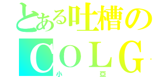 とある吐槽のＣＯＬＧ（小亞）