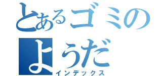 とあるゴミのようだ（インデックス）