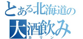 とある北海道の大酒飲み（カリン）