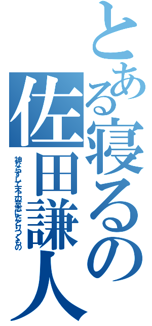 とある寝るの佐田謙人（神ならずして天上の意志にたどりつくもの）