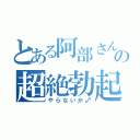 とある阿部さんの超絶勃起（やらないか♂）