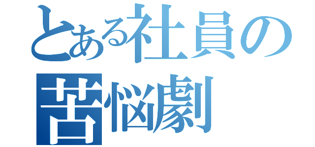 とある社員の苦悩劇（）