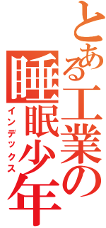 とある工業の睡眠少年（インデックス）