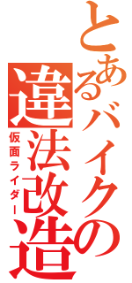 とあるバイクの違法改造（仮面ライダー）