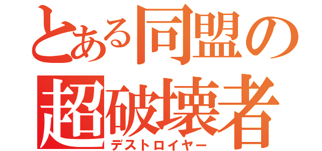 とある同盟の超破壊者（デストロイヤー）