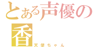 とある声優の香（天使ちゃん）