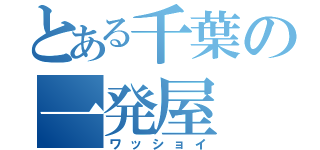 とある千葉の一発屋（ワッショイ）