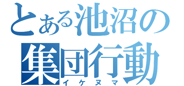 とある池沼の集団行動（イケヌマ）