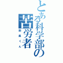 とある科学部の苦労者（部長くん）