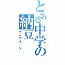 とある中学の納豆（キムテギュン）