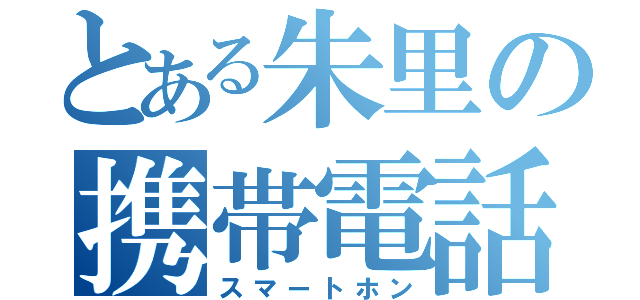 とある朱里の携帯電話（スマートホン）