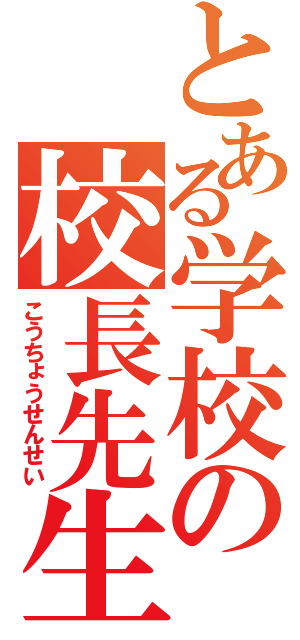 とある学校の校長先生（こうちょうせんせい）