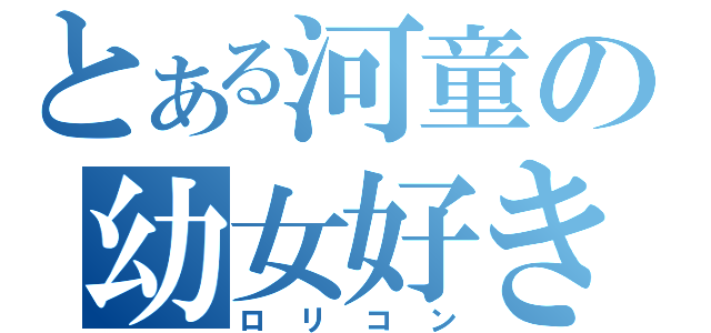 とある河童の幼女好き（ロリコン）