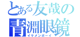 とある友哉の青淵眼鏡（イケメンボーイ）