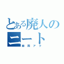 とある廃人のニート（時雨アク）