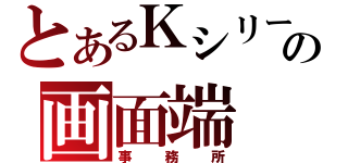 とあるＫシリーズの画面端（事務所）