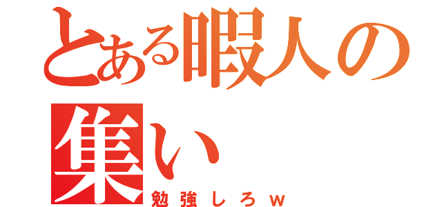 とある暇人の集い（勉強しろｗ）