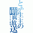 とある生主の萌腐放送（もふもふ放送）